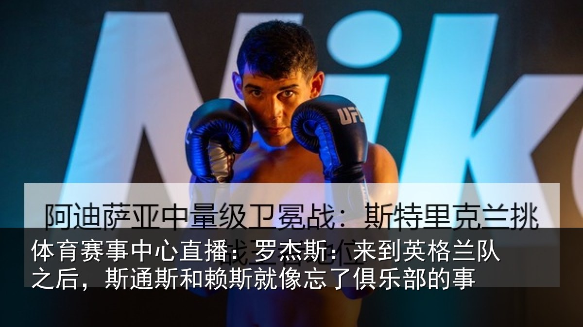 体育赛事中心直播：罗杰斯：来到英格兰队之后，斯通斯和赖斯就像忘了俱乐部的事